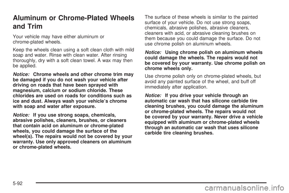 PONTIAC G5 2008  Owners Manual Aluminum or Chrome-Plated Wheels
and Trim
Your vehicle may have either aluminum or
chrome-plated wheels.
Keep the wheels clean using a soft clean cloth with mild
soap and water. Rinse with clean water