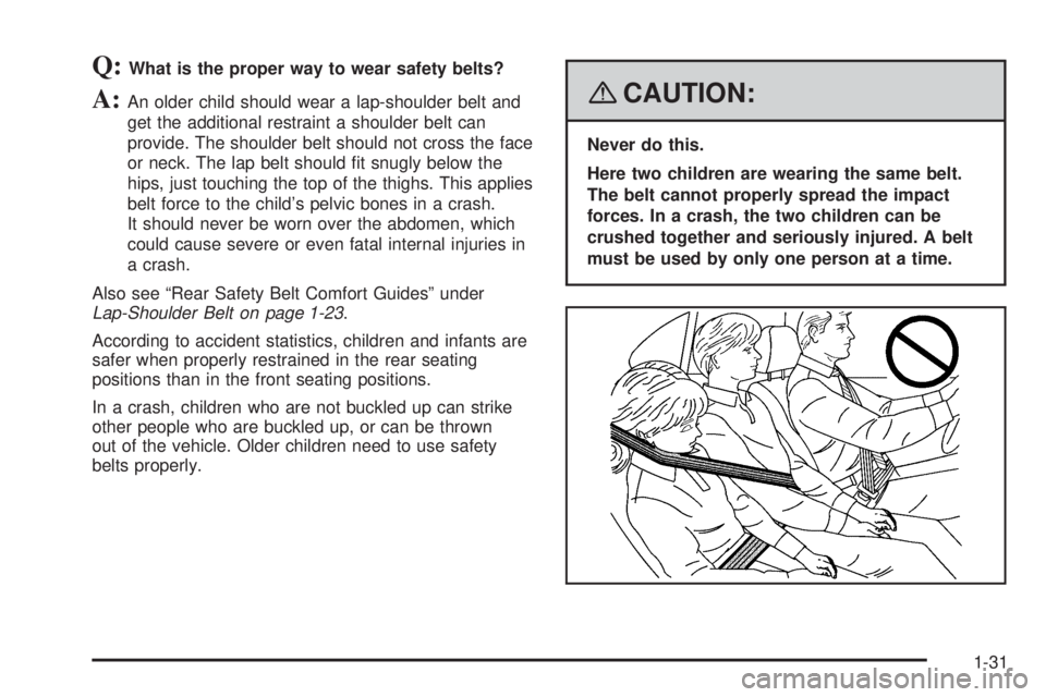 PONTIAC G5 2008 Owners Guide Q:What is the proper way to wear safety belts?
A:An older child should wear a lap-shoulder belt and
get the additional restraint a shoulder belt can
provide. The shoulder belt should not cross the fac