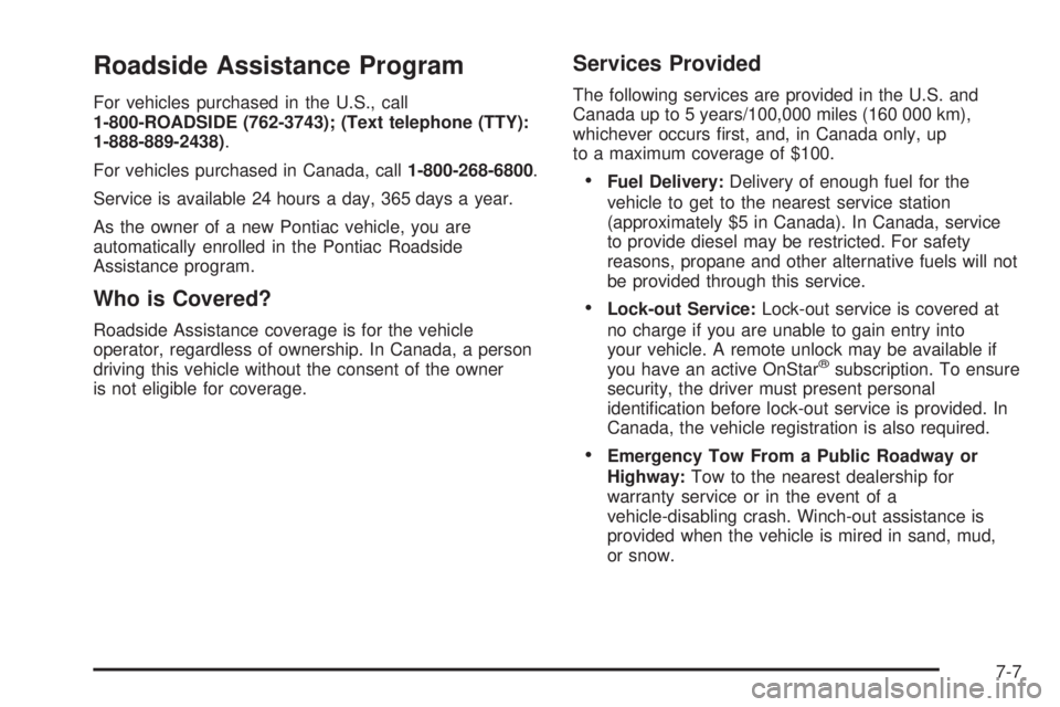 PONTIAC G5 2008 Owners Manual Roadside Assistance Program
For vehicles purchased in the U.S., call
1-800-ROADSIDE (762-3743); (Text telephone (TTY):
1-888-889-2438).
For vehicles purchased in Canada, call1-800-268-6800.
Service is PONTIAC G5 2008 Owners Manual Roadside Assistance Program
For vehicles purchased in the U.S., call
1-800-ROADSIDE (762-3743); (Text telephone (TTY):
1-888-889-2438).
For vehicles purchased in Canada, call1-800-268-6800.
Service is