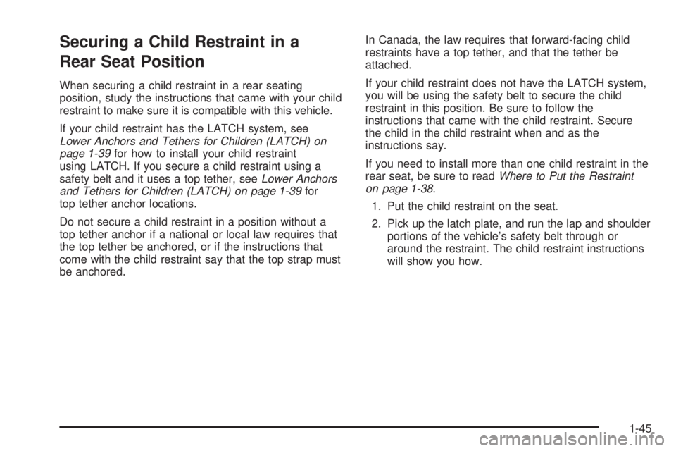 PONTIAC G5 2008 Service Manual Securing a Child Restraint in a
Rear Seat Position
When securing a child restraint in a rear seating
position, study the instructions that came with your child
restraint to make sure it is compatible 
