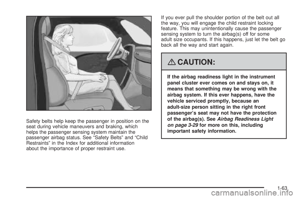 PONTIAC G5 2008 Repair Manual Safety belts help keep the passenger in position on the
seat during vehicle maneuvers and braking, which
helps the passenger sensing system maintain the
passenger airbag status. See “Safety Belts”