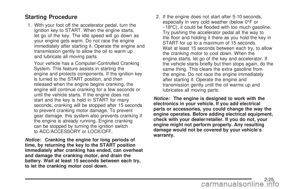 PONTIAC G5 2008 Owners Manual Starting Procedure
1. With your foot off the accelerator pedal, turn the
ignition key to START. When the engine starts,
let go of the key. The idle speed will go down as
your engine gets warm. Do not PONTIAC G5 2008 Owners Manual Starting Procedure
1. With your foot off the accelerator pedal, turn the
ignition key to START. When the engine starts,
let go of the key. The idle speed will go down as
your engine gets warm. Do not