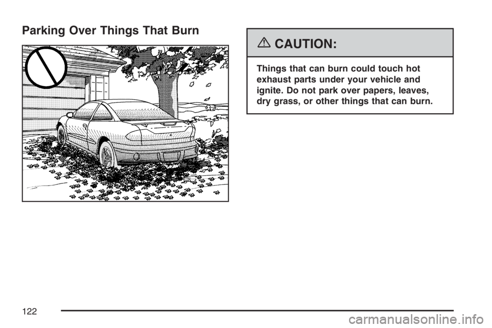 PONTIAC G5 2007  Owners Manual Parking Over Things That Burn
{CAUTION:
Things that can burn could touch hot
exhaust parts under your vehicle and
ignite. Do not park over papers, leaves,
dry grass, or other things that can burn.
122