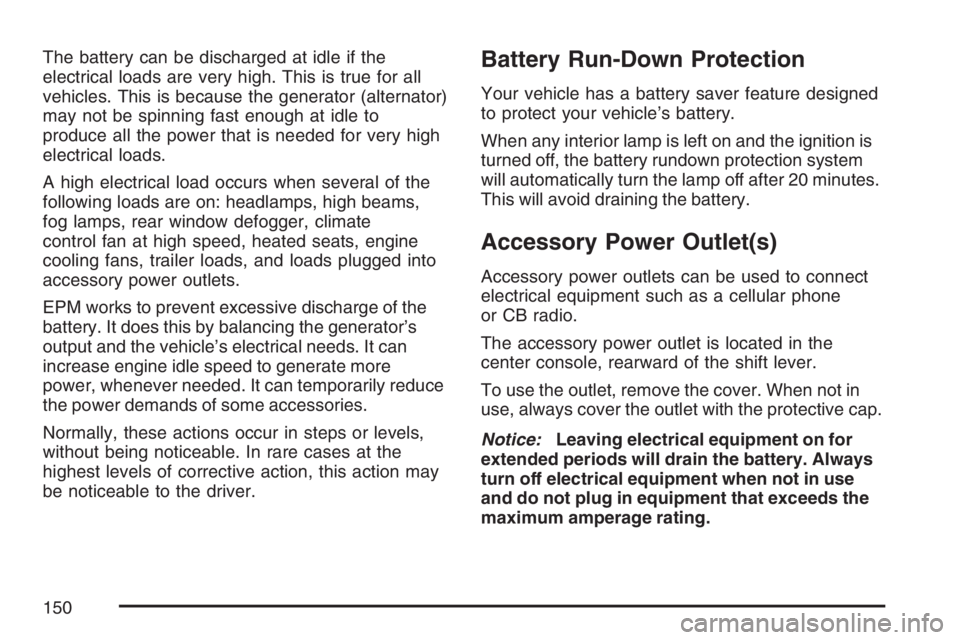 PONTIAC G5 2007  Owners Manual The battery can be discharged at idle if the
electrical loads are very high. This is true for all
vehicles. This is because the generator (alternator)
may not be spinning fast enough at idle to
produc