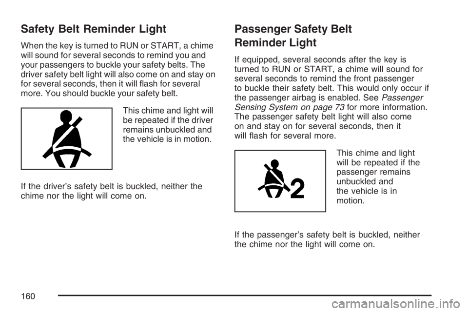 PONTIAC G5 2007  Owners Manual Safety Belt Reminder Light
When the key is turned to RUN or START, a chime
will sound for several seconds to remind you and
your passengers to buckle your safety belts. The
driver safety belt light wi