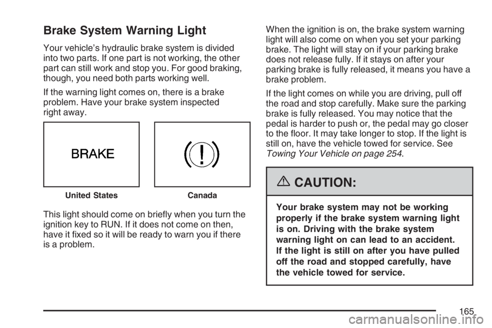 PONTIAC G5 2007  Owners Manual Brake System Warning Light
Your vehicle’s hydraulic brake system is divided
into two parts. If one part is not working, the other
part can still work and stop you. For good braking,
though, you need