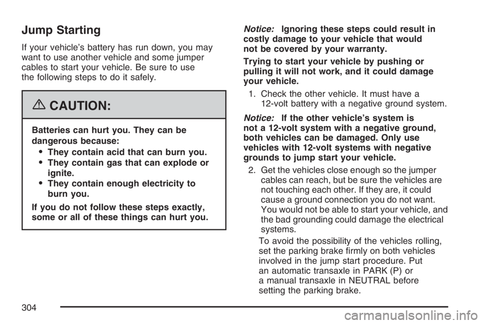 PONTIAC G5 2007 Owners Manual Jump Starting
If your vehicle’s battery has run down, you may
want to use another vehicle and some jumper
cables to start your vehicle. Be sure to use
the following steps to do it safely.
{CAUTION:
PONTIAC G5 2007 Owners Manual Jump Starting
If your vehicle’s battery has run down, you may
want to use another vehicle and some jumper
cables to start your vehicle. Be sure to use
the following steps to do it safely.
{CAUTION: