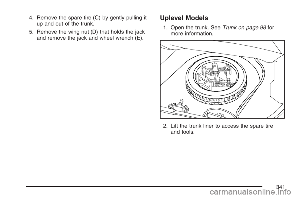 PONTIAC G5 2007  Owners Manual 4. Remove the spare tire (C) by gently pulling it
up and out of the trunk.
5. Remove the wing nut (D) that holds the jack
and remove the jack and wheel wrench (E).Uplevel Models
1. Open the trunk. See