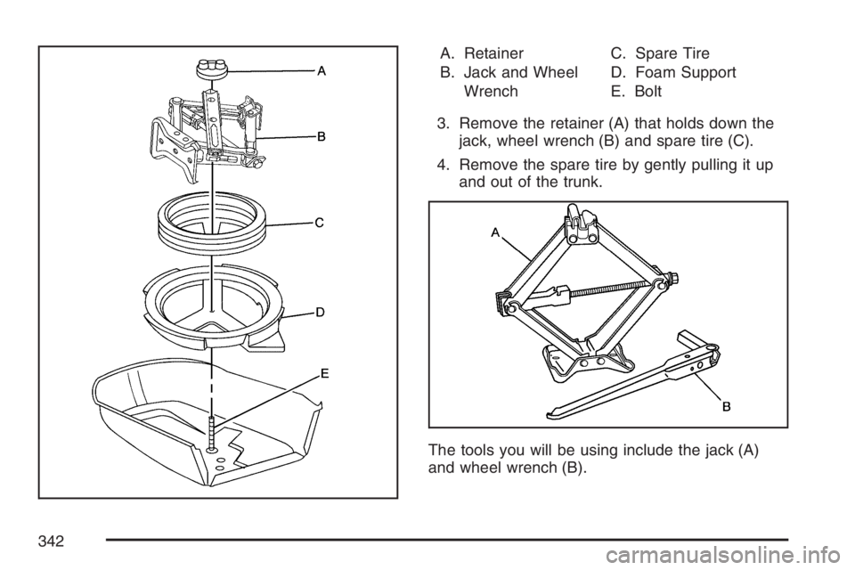 PONTIAC G5 2007  Owners Manual A. Retainer
B. Jack and Wheel
WrenchC. Spare Tire
D. Foam Support
E. Bolt
3. Remove the retainer (A) that holds down the
jack, wheel wrench (B) and spare tire (C).
4. Remove the spare tire by gently p