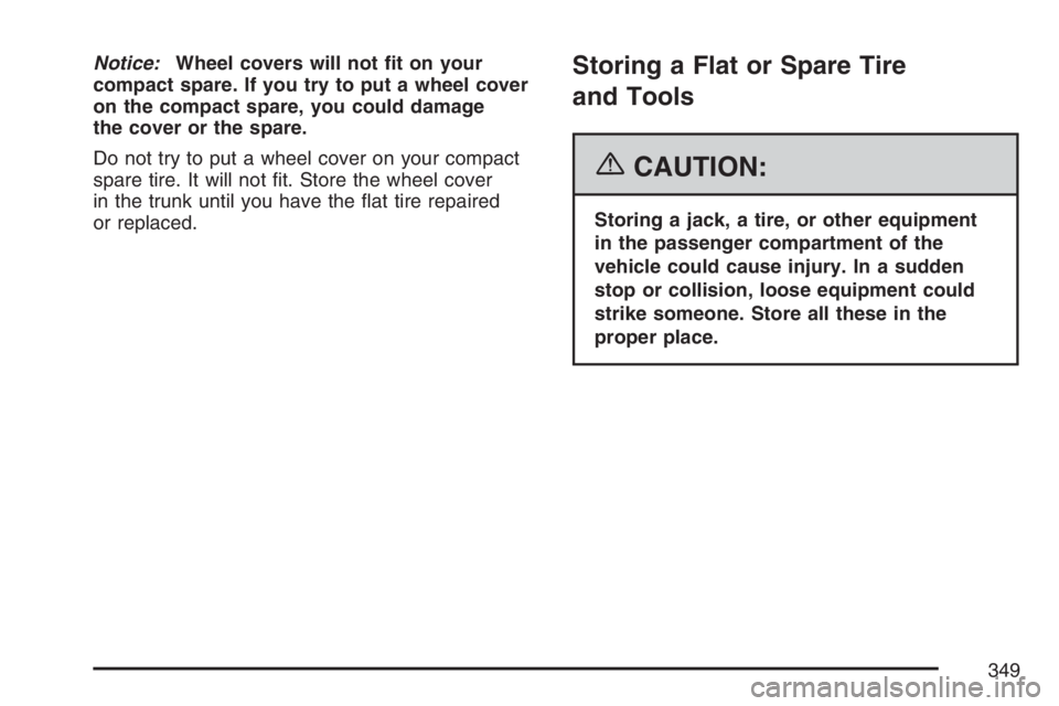 PONTIAC G5 2007  Owners Manual Notice:Wheel covers will not �t on your
compact spare. If you try to put a wheel cover
on the compact spare, you could damage
the cover or the spare.
Do not try to put a wheel cover on your compact
sp