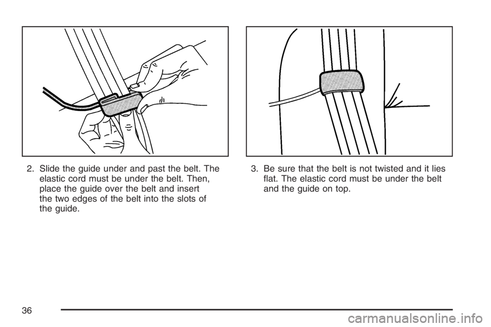 PONTIAC G5 2007 Owners Guide 2. Slide the guide under and past the belt. The
elastic cord must be under the belt. Then,
place the guide over the belt and insert
the two edges of the belt into the slots of
the guide.3. Be sure tha PONTIAC G5 2007 Owners Guide 2. Slide the guide under and past the belt. The
elastic cord must be under the belt. Then,
place the guide over the belt and insert
the two edges of the belt into the slots of
the guide.3. Be sure tha