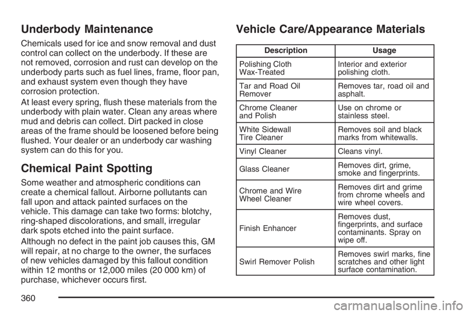 PONTIAC G5 2007  Owners Manual Underbody Maintenance
Chemicals used for ice and snow removal and dust
control can collect on the underbody. If these are
not removed, corrosion and rust can develop on the
underbody parts such as fue