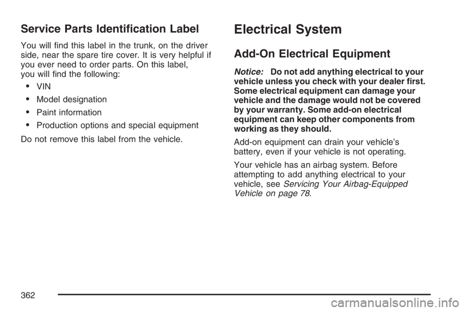 PONTIAC G5 2007  Owners Manual Service Parts Identi�cation Label
You will �nd this label in the trunk, on the driver
side, near the spare tire cover. It is very helpful if
you ever need to order parts. On this label,
you will �nd t