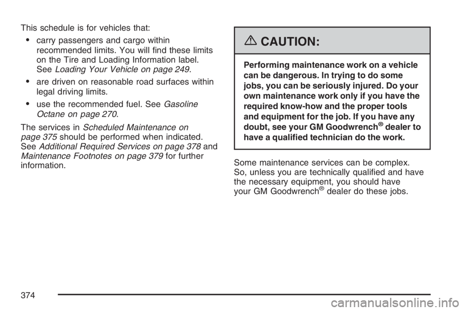 PONTIAC G5 2007  Owners Manual This schedule is for vehicles that:
carry passengers and cargo within
recommended limits. You will �nd these limits
on the Tire and Loading Information label.
SeeLoading Your Vehicle on page 249.
ar