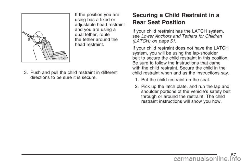 PONTIAC G5 2007 Workshop Manual If the position you are
using has a �xed or
adjustable head restraint
and you are using a
dual tether, route
the tether around the
head restraint.
3. Push and pull the child restraint in different
dir