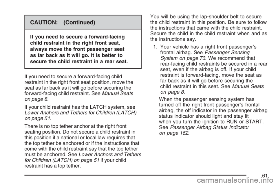 PONTIAC G5 2007 Repair Manual CAUTION: (Continued)
If you need to secure a forward-facing
child restraint in the right front seat,
always move the front passenger seat
as far back as it will go. It is better to
secure the child re PONTIAC G5 2007 Repair Manual CAUTION: (Continued)
If you need to secure a forward-facing
child restraint in the right front seat,
always move the front passenger seat
as far back as it will go. It is better to
secure the child re
