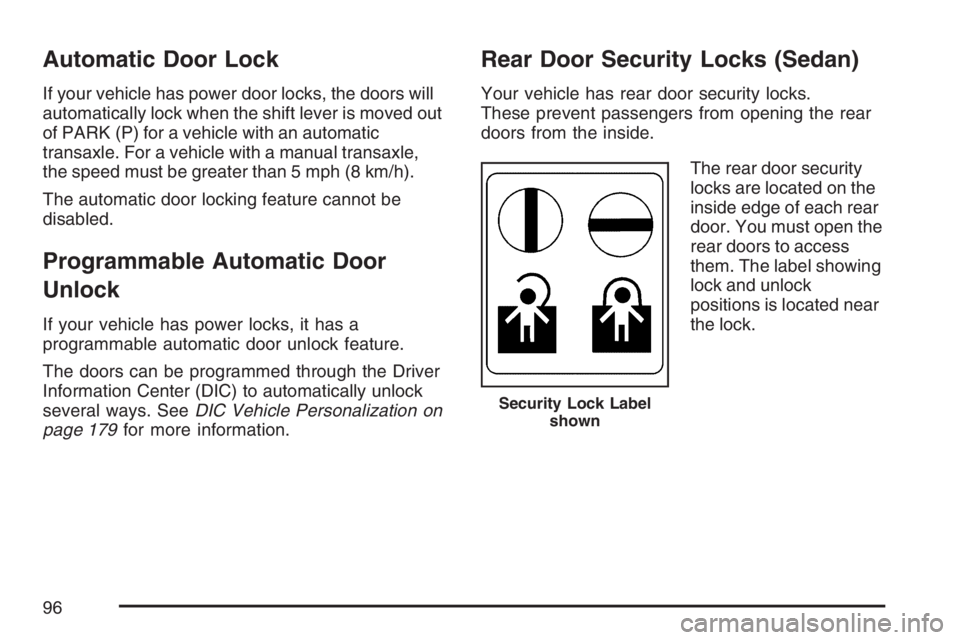 PONTIAC G5 2007 Owners Manual Automatic Door Lock
If your vehicle has power door locks, the doors will
automatically lock when the shift lever is moved out
of PARK (P) for a vehicle with an automatic
transaxle. For a vehicle with PONTIAC G5 2007 Owners Manual Automatic Door Lock
If your vehicle has power door locks, the doors will
automatically lock when the shift lever is moved out
of PARK (P) for a vehicle with an automatic
transaxle. For a vehicle with
