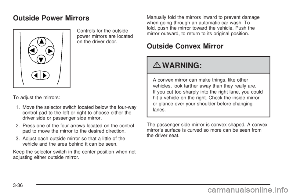 PONTIAC G6 2010 Owners Manual Outside Power Mirrors
Controls for the outside
power mirrors are located
on the driver door.
To adjust the mirrors:
1. Move the selector switch located below the four-way
control pad to the left or ri PONTIAC G6 2010 Owners Manual Outside Power Mirrors
Controls for the outside
power mirrors are located
on the driver door.
To adjust the mirrors:
1. Move the selector switch located below the four-way
control pad to the left or ri