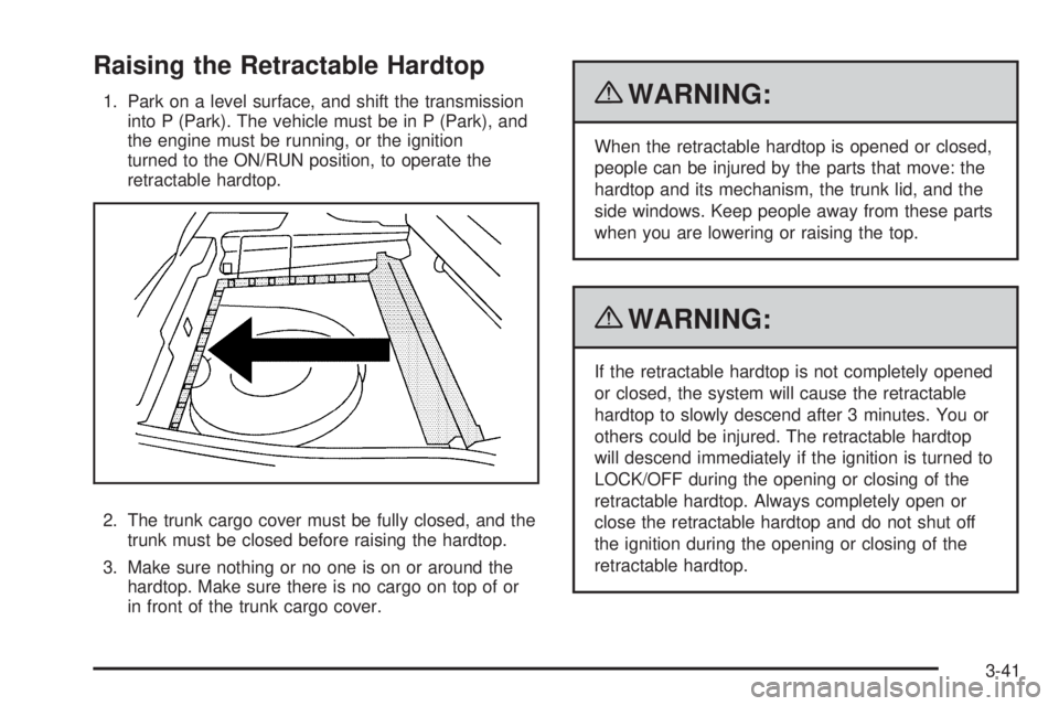 PONTIAC G6 2010 Owners Manual Raising the Retractable Hardtop
1. Park on a level surface, and shift the transmission
into P (Park). The vehicle must be in P (Park), and
the engine must be running, or the ignition
turned to the ON/ PONTIAC G6 2010 Owners Manual Raising the Retractable Hardtop
1. Park on a level surface, and shift the transmission
into P (Park). The vehicle must be in P (Park), and
the engine must be running, or the ignition
turned to the ON/