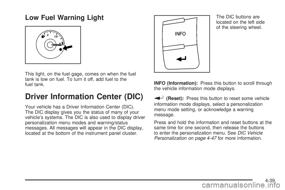 PONTIAC G6 2010  Owners Manual Low Fuel Warning Light
This light, on the fuel gage, comes on when the fuel
tank is low on fuel. To turn it off, add fuel to the
fuel tank.
Driver Information Center (DIC)
Your vehicle has a Driver In