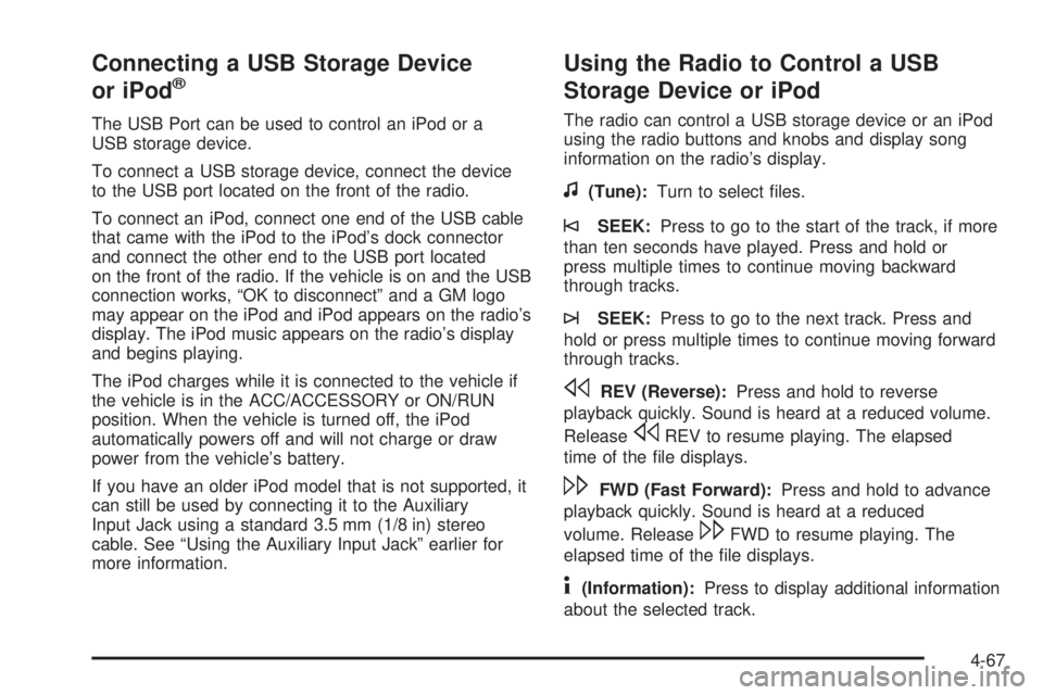 PONTIAC G6 2010 Owners Manual Connecting a USB Storage Device
or iPod®
The USB Port can be used to control an iPod or a
USB storage device.
To connect a USB storage device, connect the device
to the USB port located on the front PONTIAC G6 2010 Owners Manual Connecting a USB Storage Device
or iPod®
The USB Port can be used to control an iPod or a
USB storage device.
To connect a USB storage device, connect the device
to the USB port located on the front