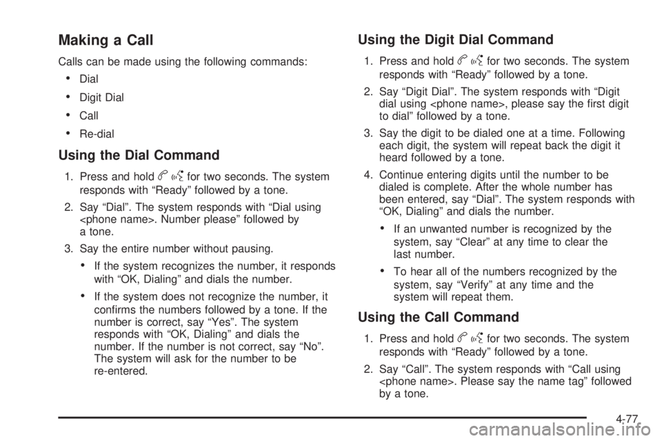 PONTIAC G6 2010 Owners Manual Making a Call
Calls can be made using the following commands:
•Dial
•Digit Dial
•Call
•Re-dial
Using the Dial Command
1. Press and holdbgfor two seconds. The system
responds with “Ready” f PONTIAC G6 2010 Owners Manual Making a Call
Calls can be made using the following commands:
•Dial
•Digit Dial
•Call
•Re-dial
Using the Dial Command
1. Press and holdbgfor two seconds. The system
responds with “Ready” f