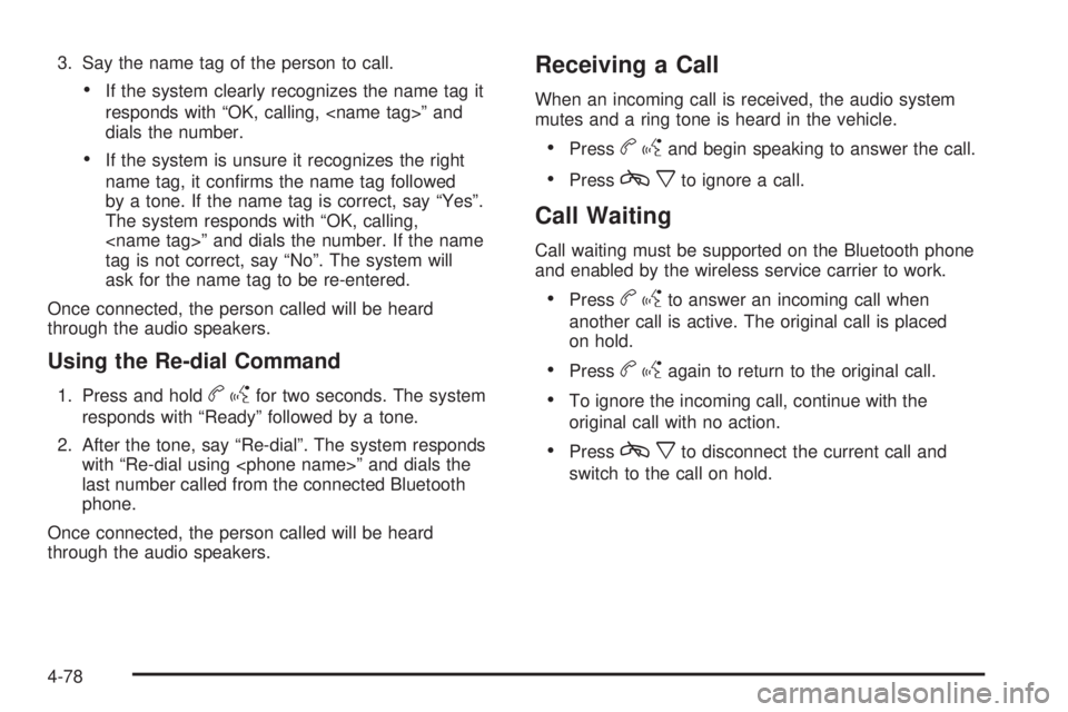 PONTIAC G6 2010 Owners Manual 3. Say the name tag of the person to call.
•If the system clearly recognizes the name tag it
responds with “OK, calling, <name tag>” and
dials the number.
•If the system is unsure it recognize PONTIAC G6 2010 Owners Manual 3. Say the name tag of the person to call.
•If the system clearly recognizes the name tag it
responds with “OK, calling, <name tag>” and
dials the number.
•If the system is unsure it recognize