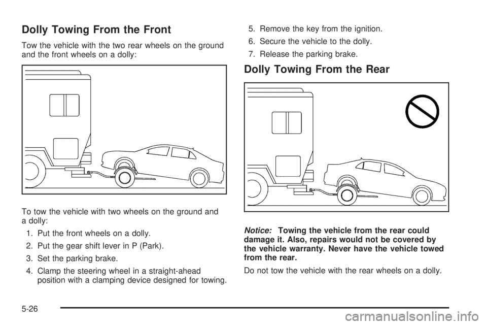 PONTIAC G6 2010 Repair Manual Dolly Towing From the Front
Tow the vehicle with the two rear wheels on the ground
and the front wheels on a dolly:
To tow the vehicle with two wheels on the ground and
a dolly:
1. Put the front wheel