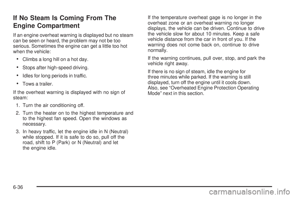 PONTIAC G6 2010 Workshop Manual If No Steam Is Coming From The
Engine Compartment
If an engine overheat warning is displayed but no steam
can be seen or heard, the problem may not be too
serious. Sometimes the engine can get a littl PONTIAC G6 2010 Workshop Manual If No Steam Is Coming From The
Engine Compartment
If an engine overheat warning is displayed but no steam
can be seen or heard, the problem may not be too
serious. Sometimes the engine can get a littl