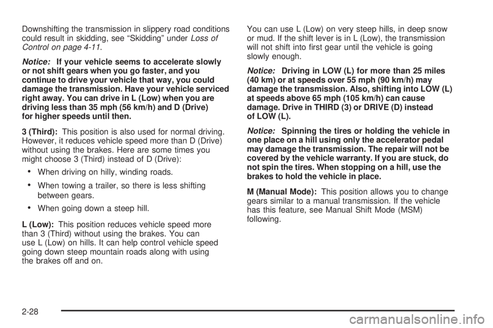 PONTIAC G6 2009  Owners Manual Downshifting the transmission in slippery road conditions
could result in skidding, see “Skidding” underLoss of
Control on page 4-11.
Notice:If your vehicle seems to accelerate slowly
or not shift