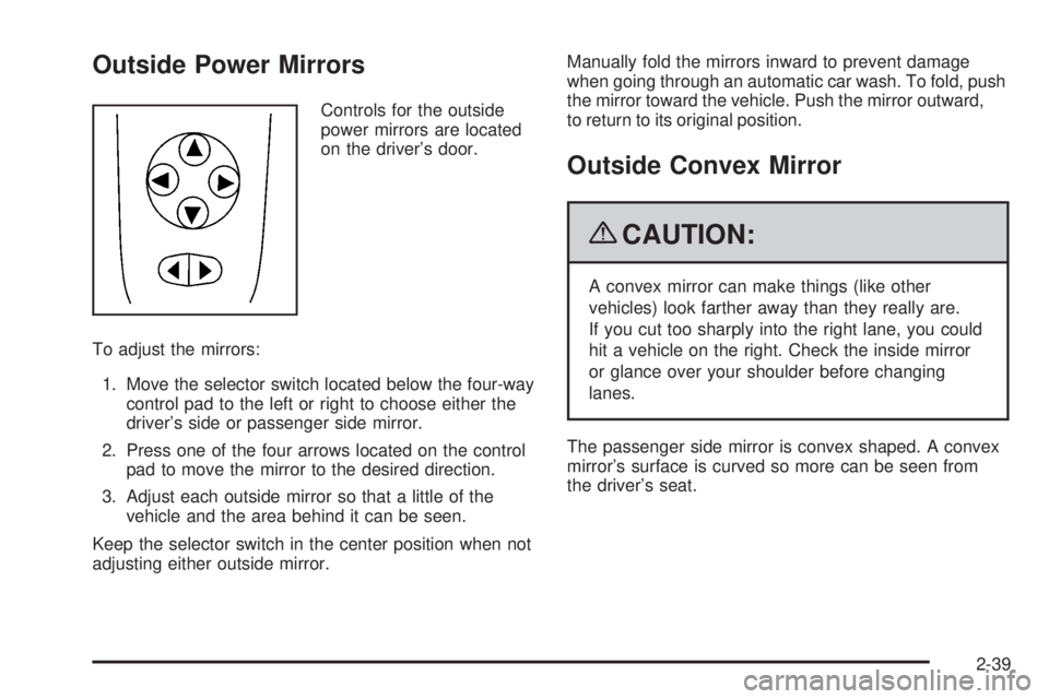 PONTIAC G6 2009 Owners Manual Outside Power Mirrors
Controls for the outside
power mirrors are located
on the driver’s door.
To adjust the mirrors:
1. Move the selector switch located below the four-way
control pad to the left o PONTIAC G6 2009 Owners Manual Outside Power Mirrors
Controls for the outside
power mirrors are located
on the driver’s door.
To adjust the mirrors:
1. Move the selector switch located below the four-way
control pad to the left o