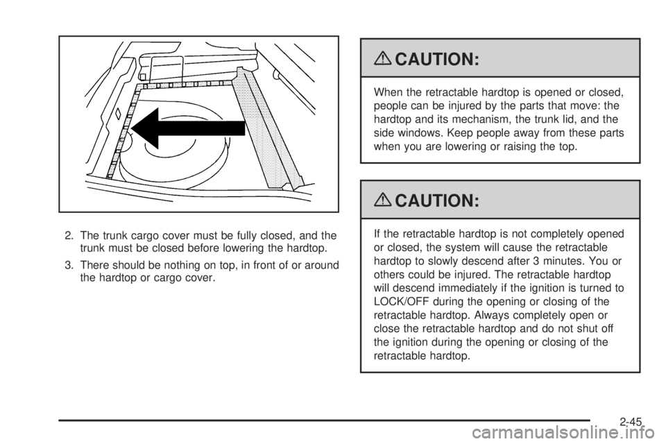 PONTIAC G6 2009  Owners Manual 2. The trunk cargo cover must be fully closed, and the
trunk must be closed before lowering the hardtop.
3. There should be nothing on top, in front of or around
the hardtop or cargo cover.
{CAUTION:
