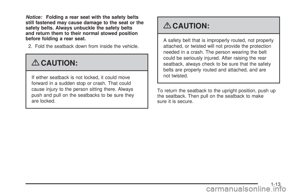 PONTIAC G6 2009 User Guide Notice:Folding a rear seat with the safety belts
still fastened may cause damage to the seat or the
safety belts. Always unbuckle the safety belts
and return them to their normal stowed position
befor