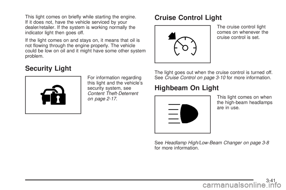 PONTIAC G6 2009  Owners Manual This light comes on brie�y while starting the engine.
If it does not, have the vehicle serviced by your
dealer/retailer. If the system is working normally the
indicator light then goes off.
If the lig