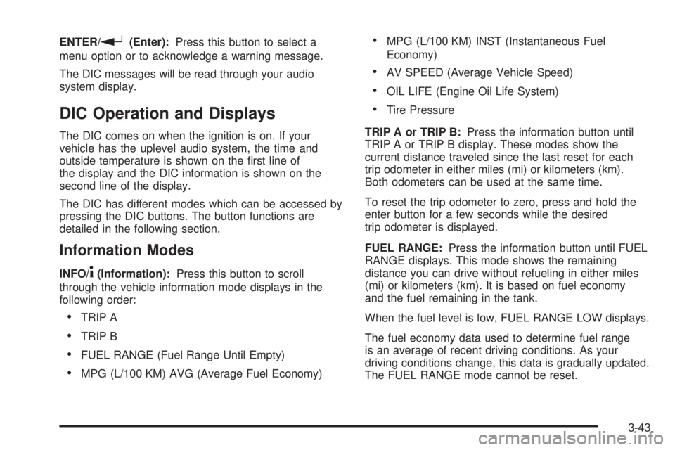 PONTIAC G6 2009  Owners Manual ENTER/r(Enter):Press this button to select a
menu option or to acknowledge a warning message.
The DIC messages will be read through your audio
system display.
DIC Operation and Displays
The DIC comes 