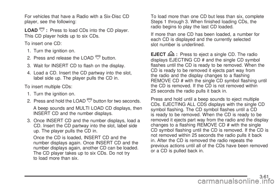 PONTIAC G6 2009  Owners Manual For vehicles that have a Radio with a Six-Disc CD
player, see the following:
LOAD
^:Press to load CDs into the CD player.
This CD player holds up to six CDs.
To insert one CD:
1. Turn the ignition on.