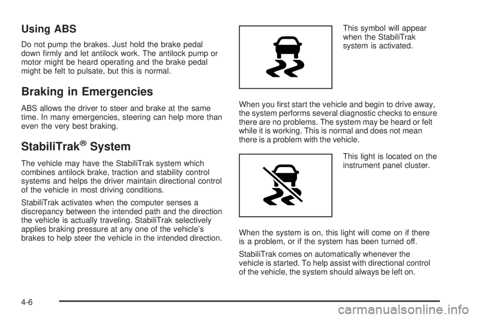 PONTIAC G6 2009  Owners Manual Using ABS
Do not pump the brakes. Just hold the brake pedal
down �rmly and let antilock work. The antilock pump or
motor might be heard operating and the brake pedal
might be felt to pulsate, but this