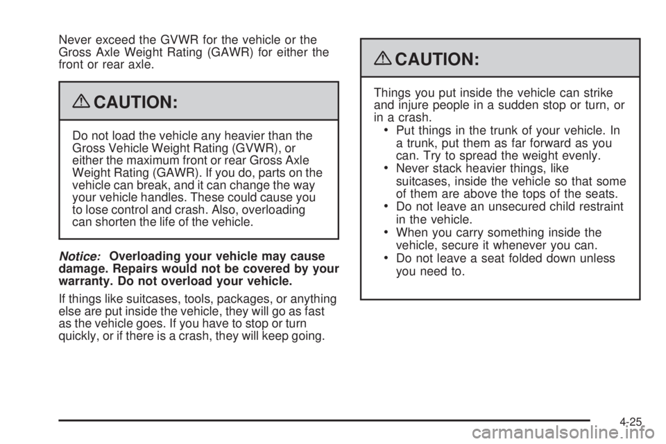 PONTIAC G6 2009  Owners Manual Never exceed the GVWR for the vehicle or the
Gross Axle Weight Rating (GAWR) for either the
front or rear axle.
{CAUTION:
Do not load the vehicle any heavier than the
Gross Vehicle Weight Rating (GVWR