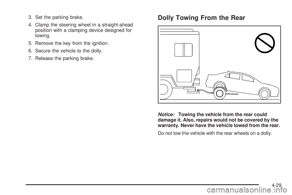 PONTIAC G6 2009 Owners Manual 3. Set the parking brake.
4. Clamp the steering wheel in a straight-ahead
position with a clamping device designed for
towing.
5. Remove the key from the ignition.
6. Secure the vehicle to the dolly.
PONTIAC G6 2009 Owners Manual 3. Set the parking brake.
4. Clamp the steering wheel in a straight-ahead
position with a clamping device designed for
towing.
5. Remove the key from the ignition.
6. Secure the vehicle to the dolly.