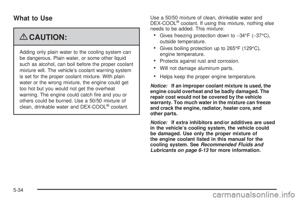 PONTIAC G6 2009 Owners Manual What to Use
{CAUTION:
Adding only plain water to the cooling system can
be dangerous. Plain water, or some other liquid
such as alcohol, can boil before the proper coolant
mixture will. The vehicle’ PONTIAC G6 2009 Owners Manual What to Use
{CAUTION:
Adding only plain water to the cooling system can
be dangerous. Plain water, or some other liquid
such as alcohol, can boil before the proper coolant
mixture will. The vehicle’