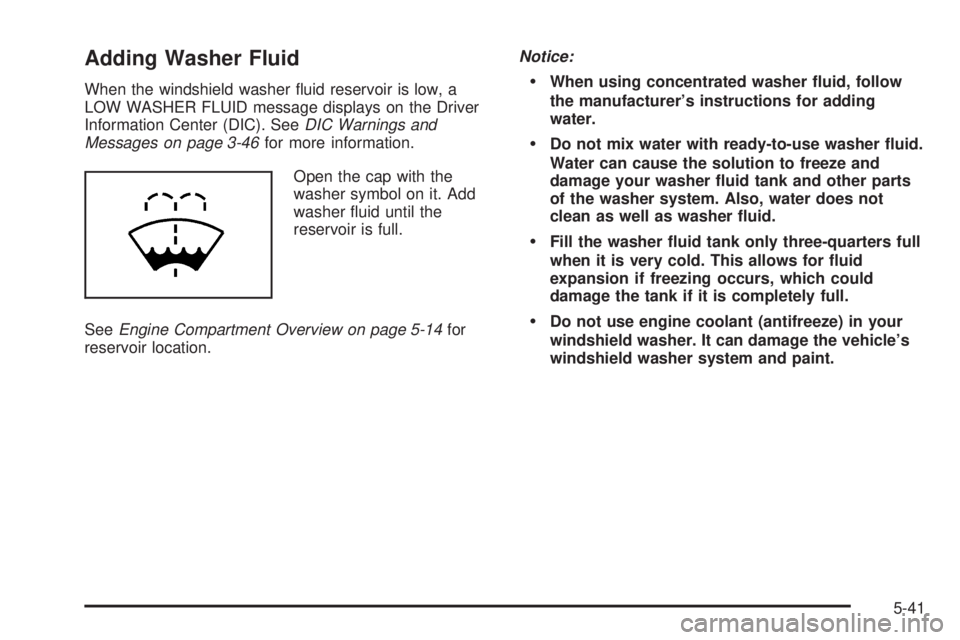 PONTIAC G6 2009  Owners Manual Adding Washer Fluid
When the windshield washer �uid reservoir is low, a
LOW WASHER FLUID message displays on the Driver
Information Center (DIC). SeeDIC Warnings and
Messages on page 3-46for more info