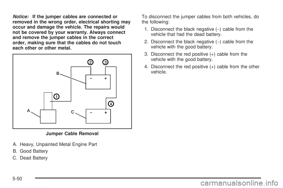 PONTIAC G6 2009  Owners Manual Notice:If the jumper cables are connected or
removed in the wrong order, electrical shorting may
occur and damage the vehicle. The repairs would
not be covered by your warranty. Always connect
and rem
