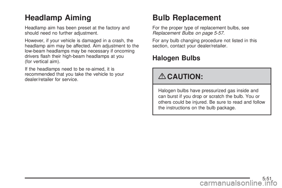 PONTIAC G6 2009  Owners Manual Headlamp Aiming
Headlamp aim has been preset at the factory and
should need no further adjustment.
However, if your vehicle is damaged in a crash, the
headlamp aim may be affected. Aim adjustment to t