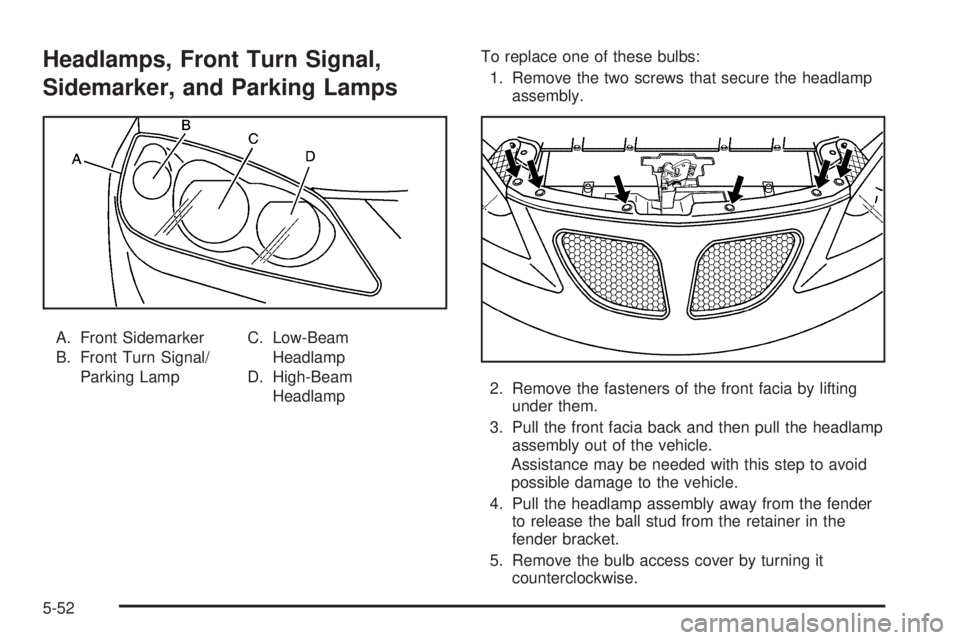 PONTIAC G6 2009  Owners Manual Headlamps, Front Turn Signal,
Sidemarker, and Parking Lamps
A. Front Sidemarker
B. Front Turn Signal/
Parking LampC. Low-Beam
Headlamp
D. High-Beam
HeadlampTo replace one of these bulbs:
1. Remove the