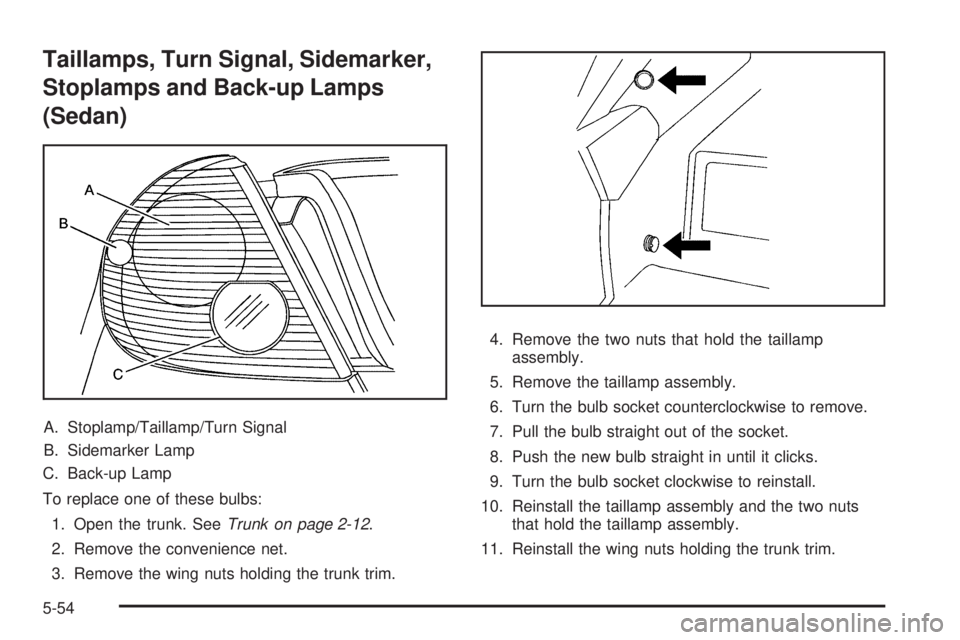PONTIAC G6 2009 Owners Manual Taillamps, Turn Signal, Sidemarker,
Stoplamps and Back-up Lamps
(Sedan)
A. Stoplamp/Taillamp/Turn Signal
B. Sidemarker Lamp
C. Back-up Lamp
To replace one of these bulbs:
1. Open the trunk. SeeTrunk o PONTIAC G6 2009 Owners Manual Taillamps, Turn Signal, Sidemarker,
Stoplamps and Back-up Lamps
(Sedan)
A. Stoplamp/Taillamp/Turn Signal
B. Sidemarker Lamp
C. Back-up Lamp
To replace one of these bulbs:
1. Open the trunk. SeeTrunk o