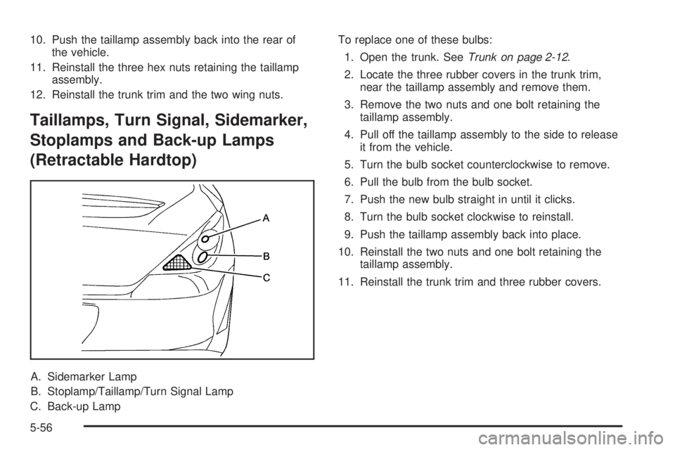 PONTIAC G6 2009 Owners Manual 10. Push the taillamp assembly back into the rear of
the vehicle.
11. Reinstall the three hex nuts retaining the taillamp
assembly.
12. Reinstall the trunk trim and the two wing nuts.
Taillamps, Turn PONTIAC G6 2009 Owners Manual 10. Push the taillamp assembly back into the rear of
the vehicle.
11. Reinstall the three hex nuts retaining the taillamp
assembly.
12. Reinstall the trunk trim and the two wing nuts.
Taillamps, Turn