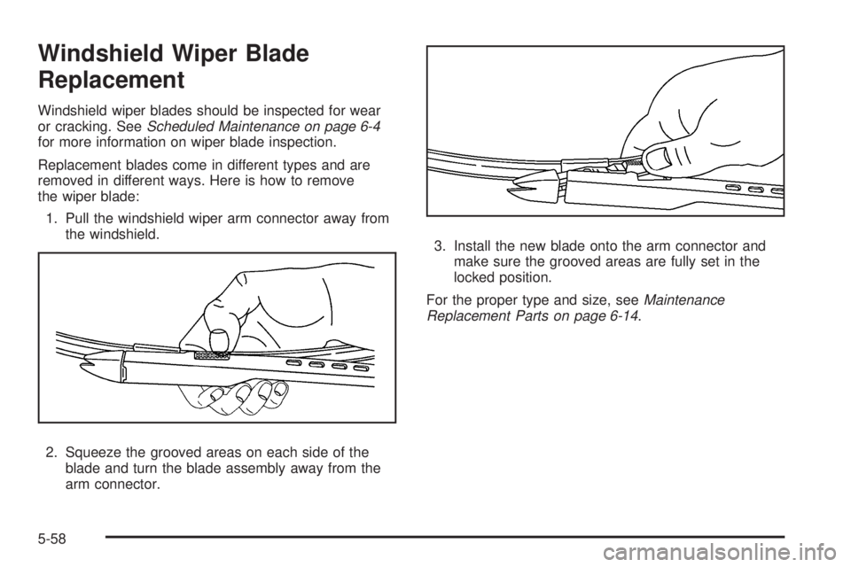 PONTIAC G6 2009 Owners Manual Windshield Wiper Blade
Replacement
Windshield wiper blades should be inspected for wear
or cracking. SeeScheduled Maintenance on page 6-4
for more information on wiper blade inspection.
Replacement bl PONTIAC G6 2009 Owners Manual Windshield Wiper Blade
Replacement
Windshield wiper blades should be inspected for wear
or cracking. SeeScheduled Maintenance on page 6-4
for more information on wiper blade inspection.
Replacement bl
