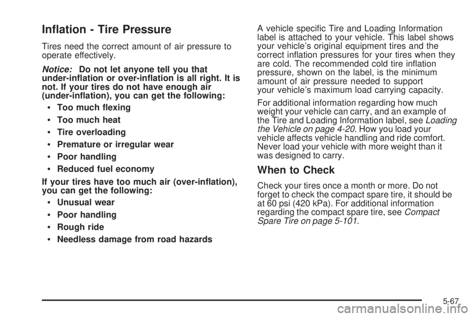 PONTIAC G6 2009  Owners Manual In�ation - Tire Pressure
Tires need the correct amount of air pressure to
operate effectively.
Notice:Do not let anyone tell you that
under-in�ation or over-in�ation is all right. It is
not. If your t