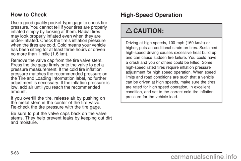 PONTIAC G6 2009  Owners Manual How to Check
Use a good quality pocket-type gage to check tire
pressure. You cannot tell if your tires are properly
in�ated simply by looking at them. Radial tires
may look properly in�ated even when 