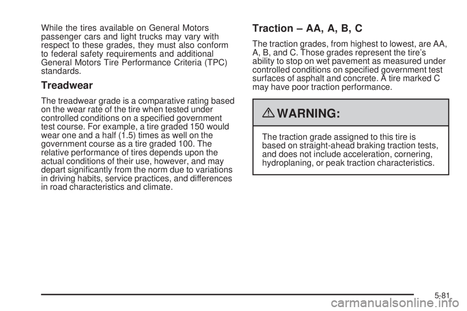 PONTIAC G6 2009 Owners Manual While the tires available on General Motors
passenger cars and light trucks may vary with
respect to these grades, they must also conform
to federal safety requirements and additional
General Motors T